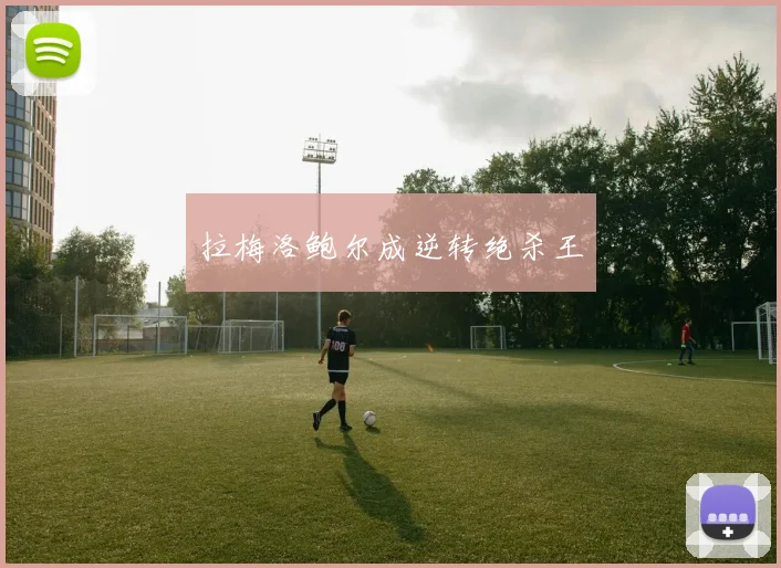 必赢官方app下载入口 - 拉梅洛鲍尔成逆转绝杀王