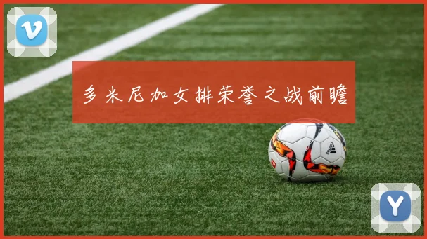必赢官方app下载入口 - 多米尼加女排荣誉之战前瞻
