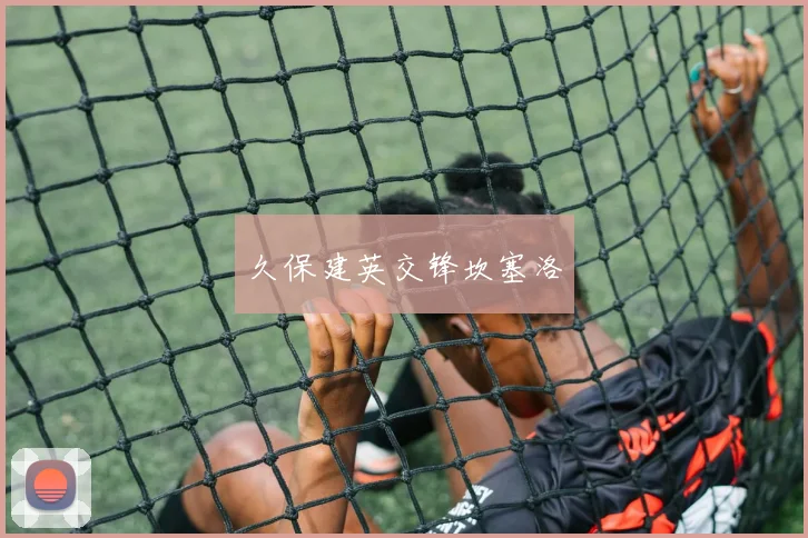 必赢官方app下载入口 - 久保建英交锋坎塞洛