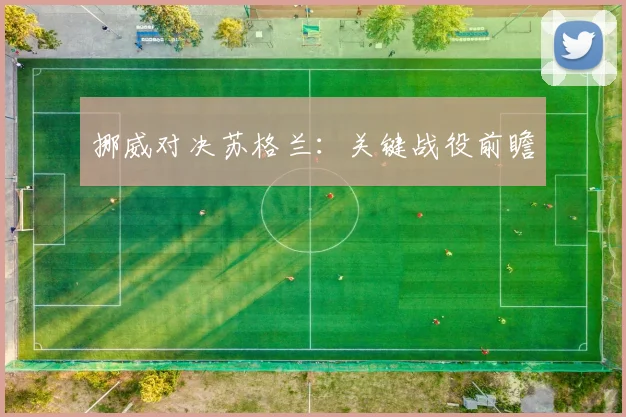 必赢官方app下载入口 - 挪威对决苏格兰：关键战役前瞻