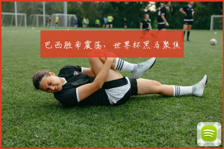 必赢官方app下载入口 - 巴西胜率震荡，世界杯黑马聚焦