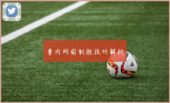 必赢官方app下载入口 - 鲁内网前制胜技巧解析