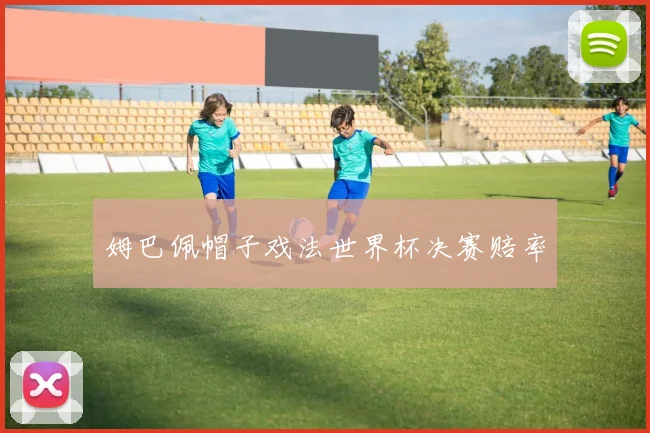 必赢官方app下载入口 - 姆巴佩帽子戏法世界杯决赛赔率
