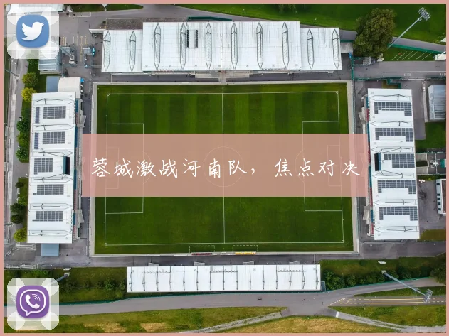 必赢官方app下载入口 - 蓉城激战河南队，焦点对决