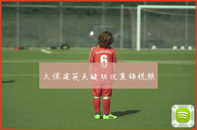 必赢官方app下载入口 - 久保建英关键助攻集锦视频