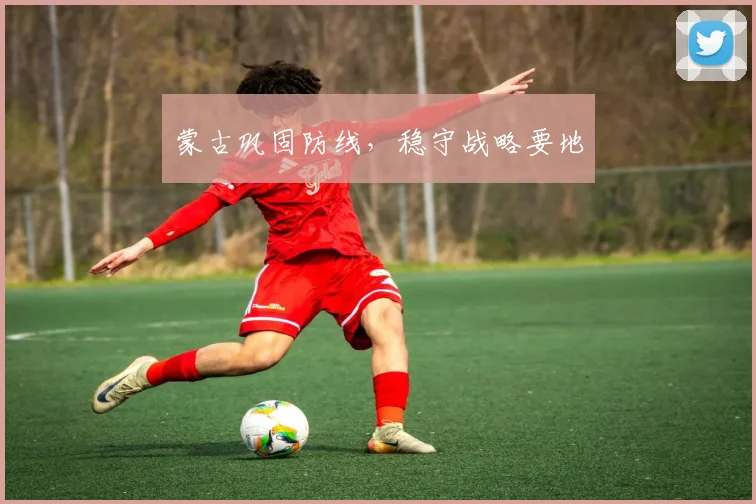 必赢官方app下载入口 - 蒙古巩固防线，稳守战略要地