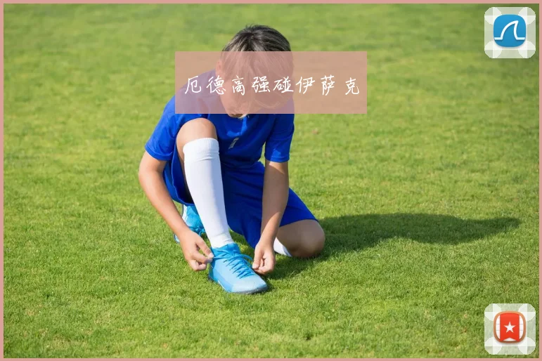 必赢官方app下载入口 - 厄德高强碰伊萨克