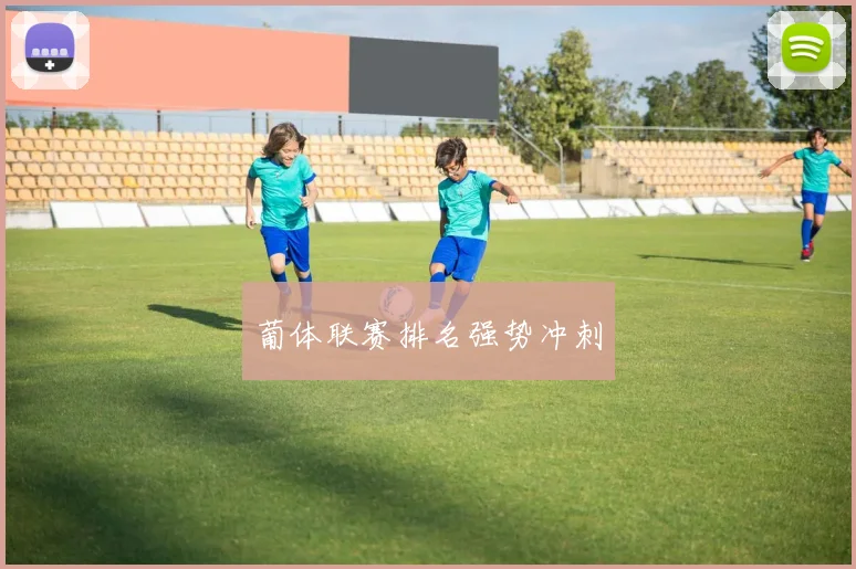 必赢官方app下载入口 - 葡体联赛排名强势冲刺