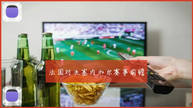 必赢官方app下载入口 - 法国对决塞内加尔赛事前瞻