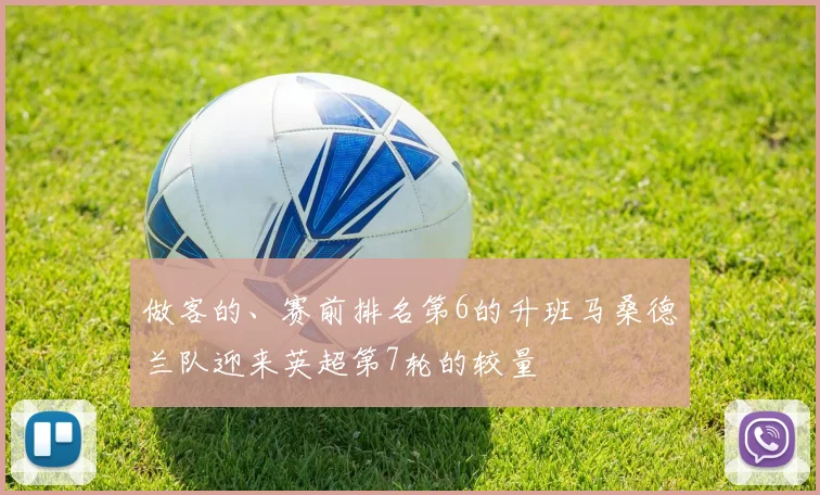 必赢官方app下载入口 - 做客的、赛前排名第6的升班马桑德兰队迎来英超第7轮的较量