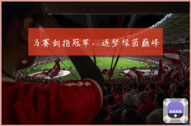 必赢官方app下载入口 - 马赛剑指冠军，逐梦绿茵巅峰