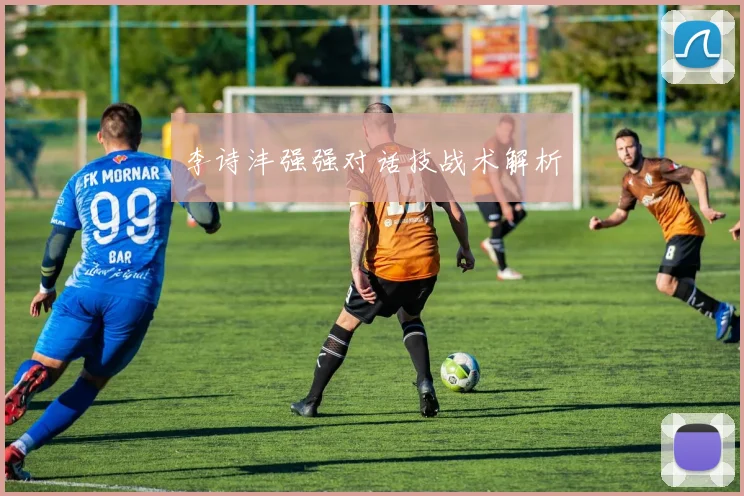 必赢官方app下载入口 - 李诗沣强强对话技战术解析