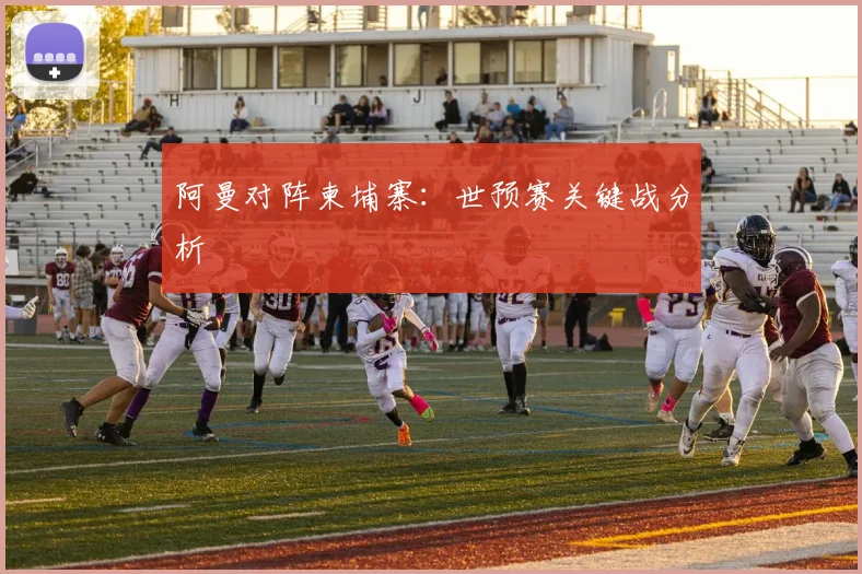 必赢官方app下载入口 - 阿曼对阵柬埔寨：世预赛关键战分析
