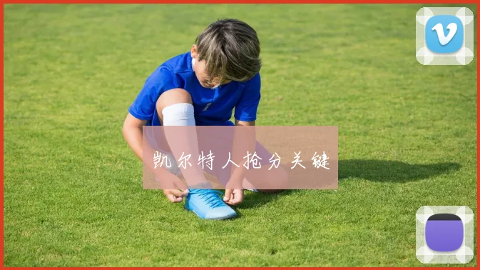 必赢官方app下载入口 - 凯尔特人抢分关键