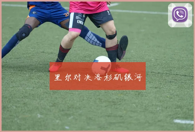 必赢官方app下载入口 - 里尔对决洛杉矶银河