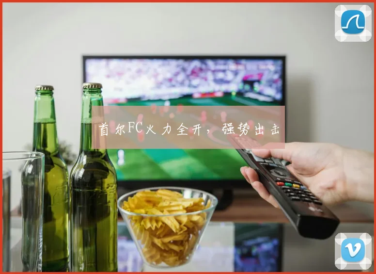 必赢官方app下载入口 - 首尔FC火力全开，强势出击
