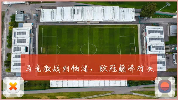 必赢官方app下载入口 - 马竞激战利物浦，欧冠巅峰对决