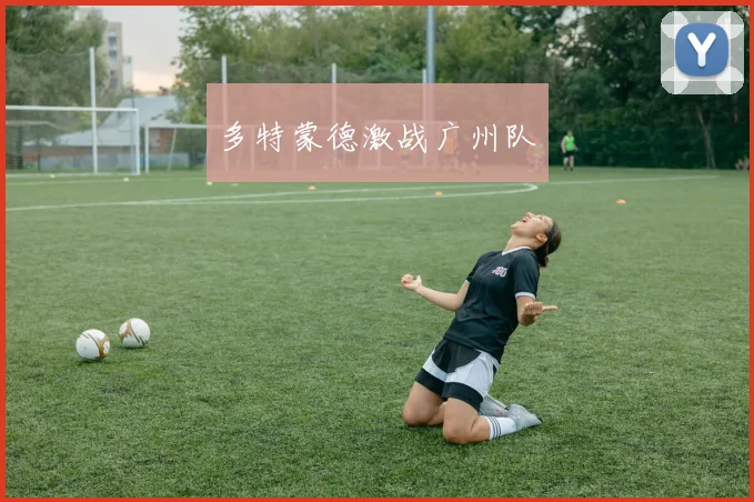 必赢官方app下载入口 - 多特蒙德激战广州队