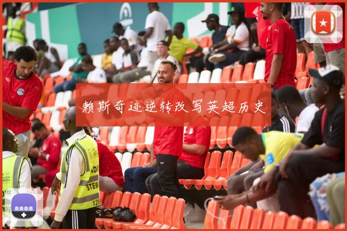 必赢官方app下载入口 - 赖斯奇迹逆转改写英超历史