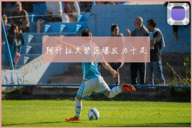 必赢官方app下载入口 - 阿什拉夫禁区爆发力十足