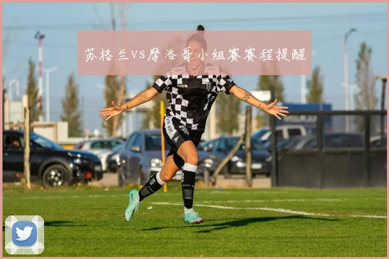 苏格兰vs摩洛哥小组赛赛程提醒