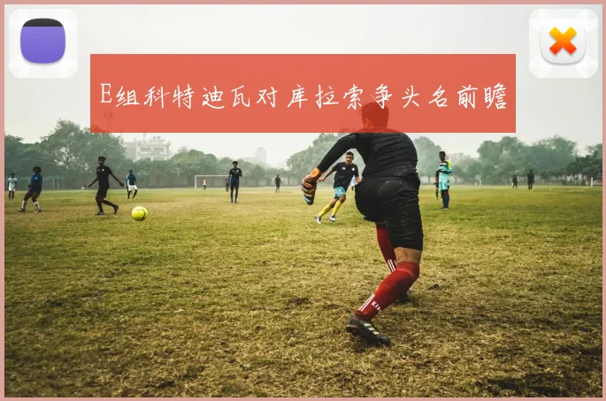 E组科特迪瓦对库拉索争头名前瞻
