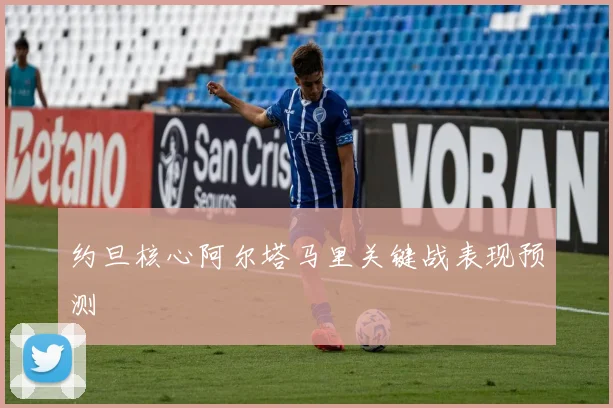 约旦核心阿尔塔马里关键战表现预测