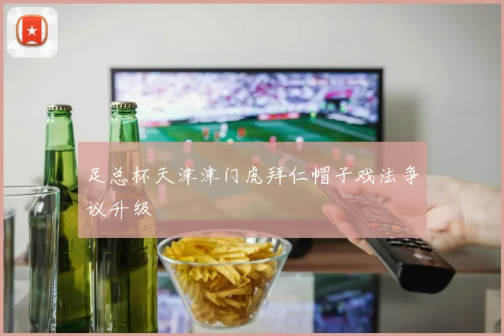 足总杯天津津门虎拜仁帽子戏法争议升级