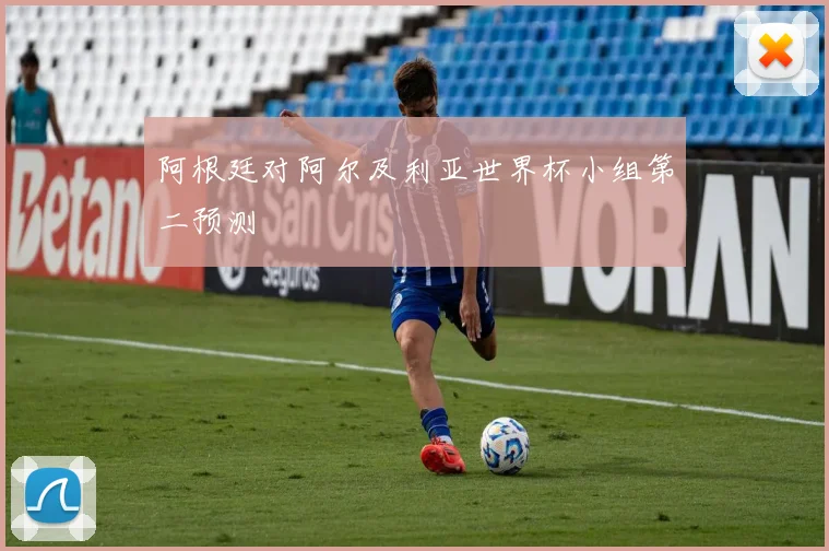 阿根廷对阿尔及利亚世界杯小组第二预测
