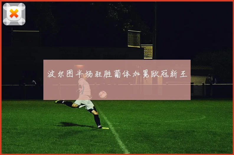 波尔图半场狂胜葡体加冕欧冠新王