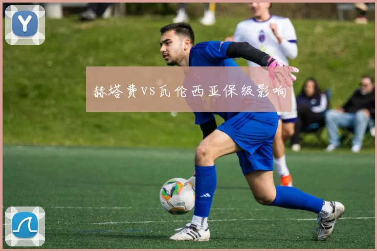 赫塔费vs瓦伦西亚保级影响
