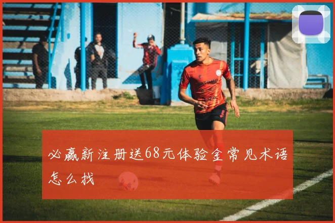 必赢新注册送68元体验金常见术语怎么找