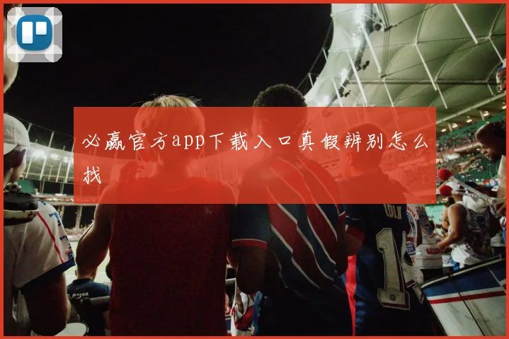 必赢官方app下载入口真假辨别怎么找