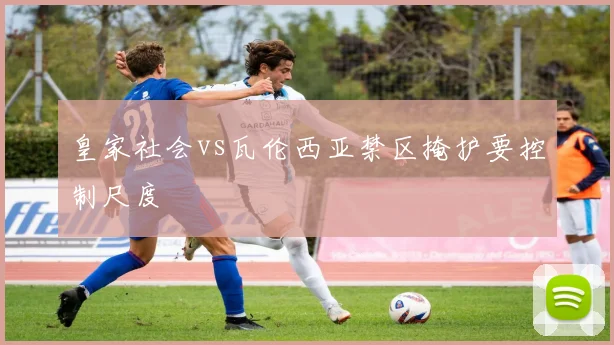 皇家社会vs瓦伦西亚禁区掩护要控制尺度