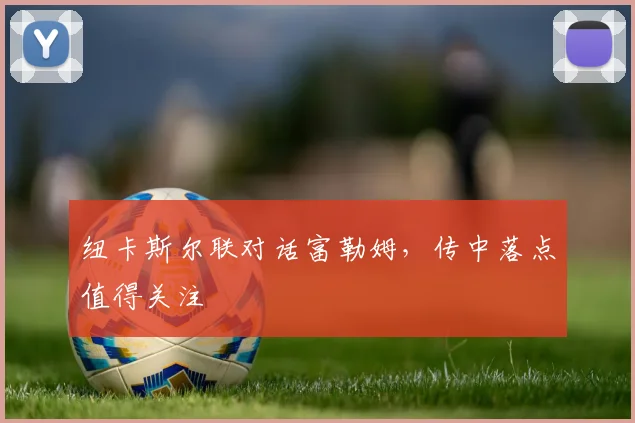 纽卡斯尔联对话富勒姆，传中落点值得关注