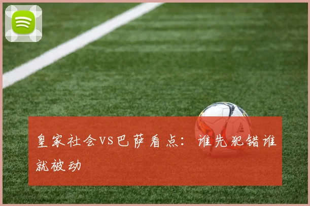 皇家社会vs巴萨看点：谁先犯错谁就被动