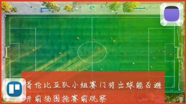 哥伦比亚队小组赛门将出球能否避开前场围抢赛前观察