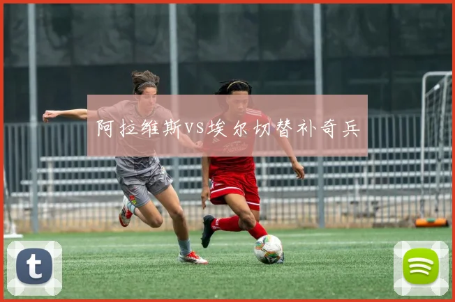 阿拉维斯vs埃尔切替补奇兵