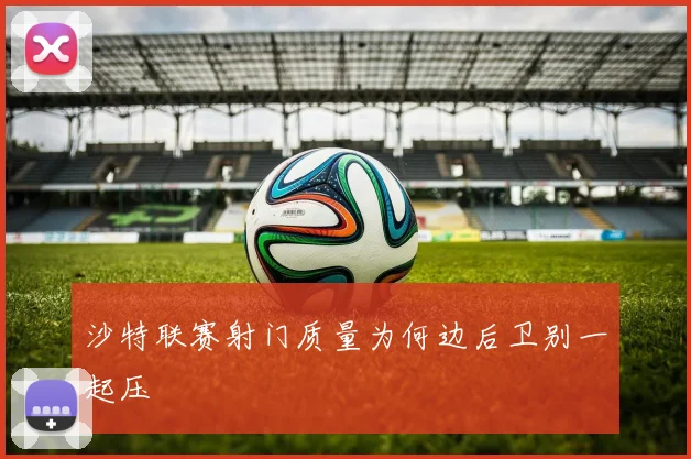沙特联赛射门质量为何边后卫别一起压