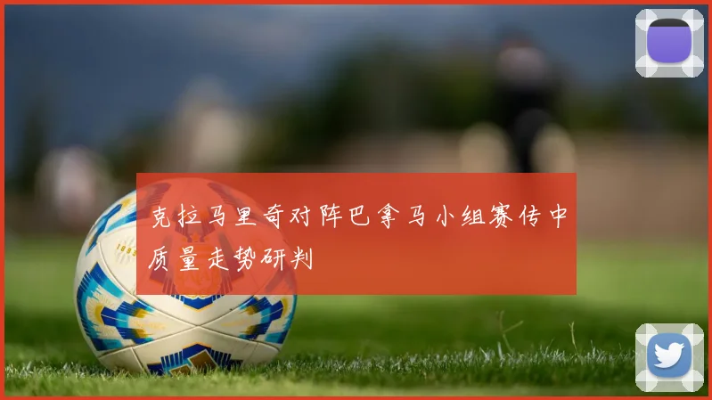克拉马里奇对阵巴拿马小组赛传中质量走势研判