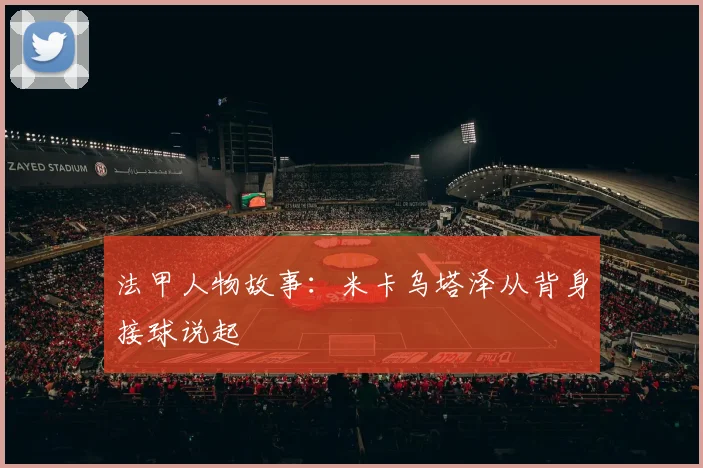 法甲人物故事：米卡乌塔泽从背身接球说起