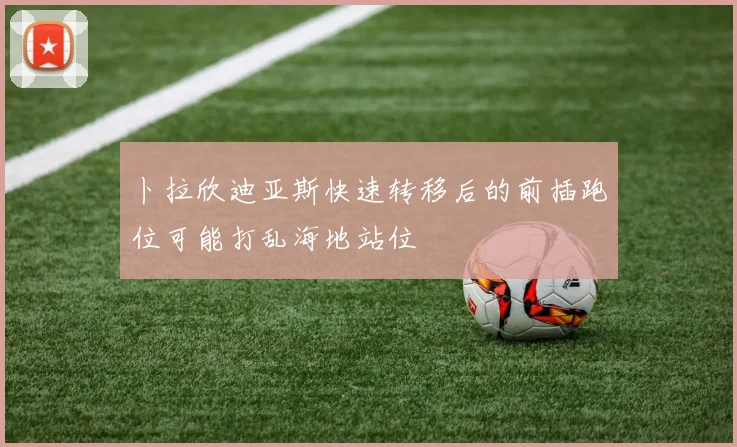 卜拉欣迪亚斯快速转移后的前插跑位可能打乱海地站位