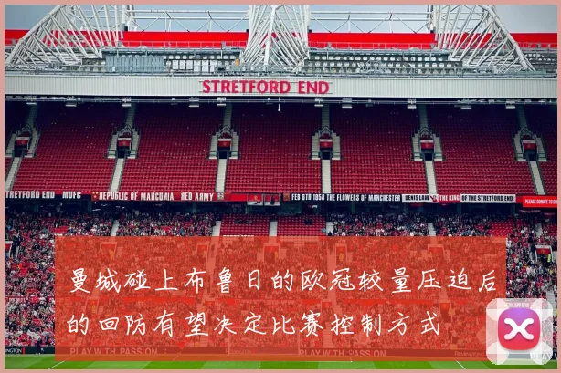 曼城碰上布鲁日的欧冠较量压迫后的回防有望决定比赛控制方式